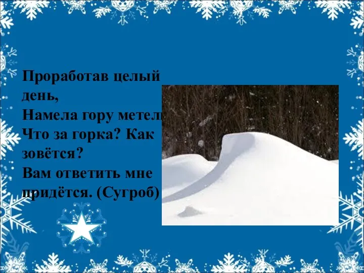 Проработав целый день, Намела гору метель. Что за горка? Как зовётся? Вам ответить мне придётся. (Сугроб)