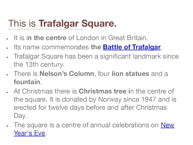 This is Trafalgar Square. It is in the centre of London in Great