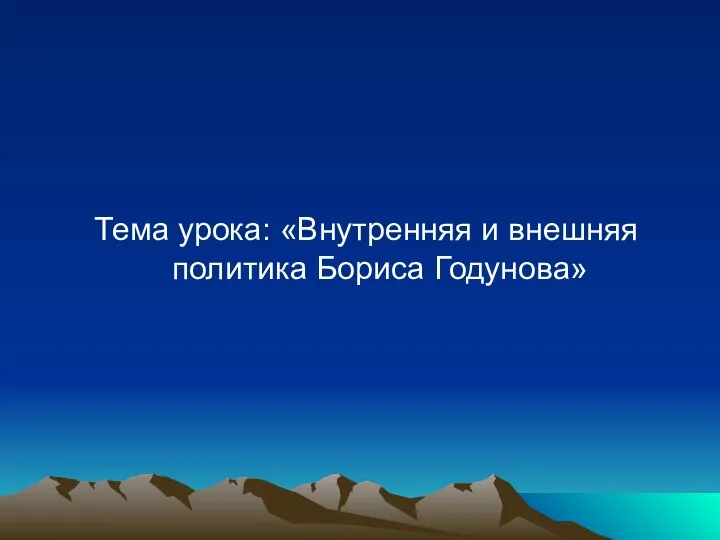 Тема урока: «Внутренняя и внешняя политика Бориса Годунова»