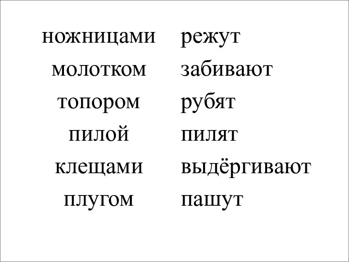 ножницами молотком топором пилой клещами плугом режут забивают рубят пилят выдёргивают пашут