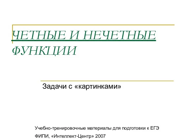 ЧЕТНЫЕ И НЕЧЕТНЫЕ ФУНКЦИИ Задачи с «картинками» Учебно-тренировочные материалы для подготовки к ЕГЭ ФИПИ, «Интеллект-Центр» 2007