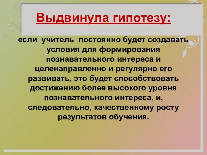 Выдвинула гипотезу: если учитель постоянно будет создавать условия для формирования