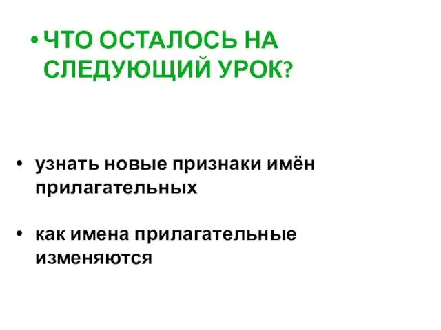 ЧТО ОСТАЛОСЬ НА СЛЕДУЮЩИЙ УРОК? узнать новые признаки имён прилагательных как имена прилагательные изменяются