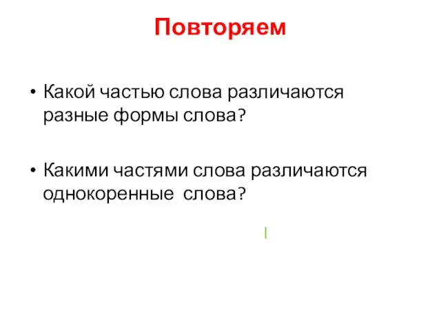 Повторяем Какой частью слова различаются разные формы слова? Какими частями слова различаются однокоренные слова?