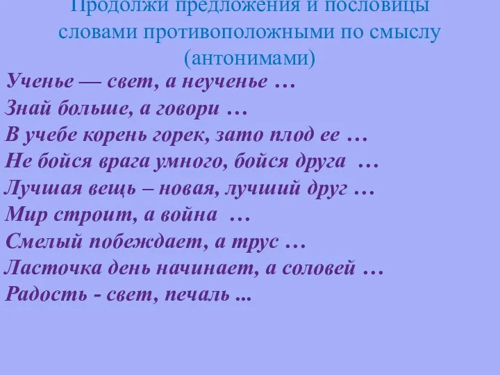 Продолжи предложения и пословицы словами противоположными по смыслу (антонимами) Ученье