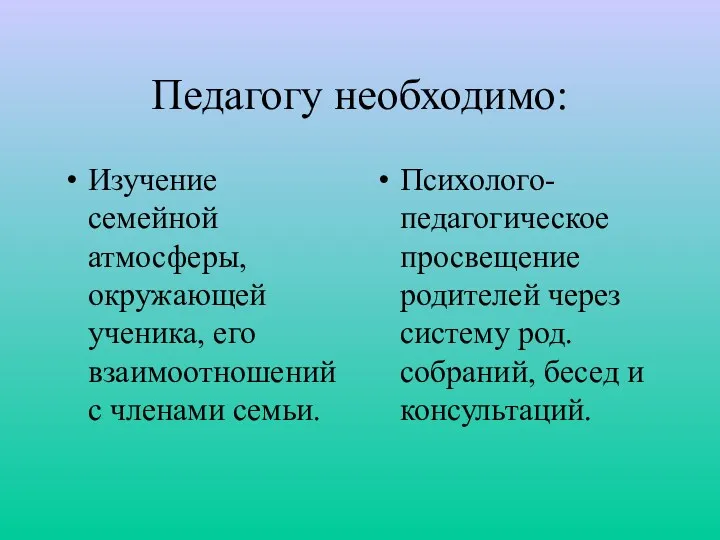 Педагогу необходимо: Изучение семейной атмосферы, окружающей ученика, его взаимоотношений с