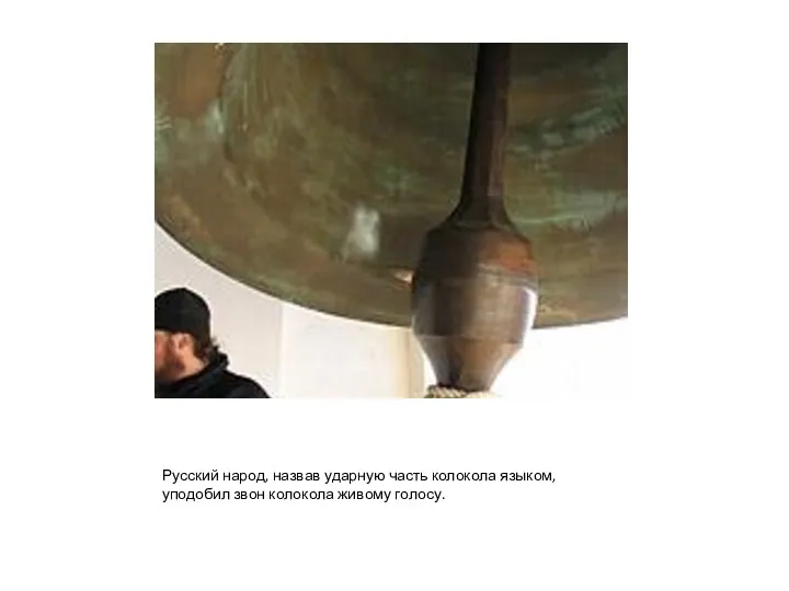 Русский народ, назвав ударную часть колокола языком, уподобил звон колокола живому голосу.