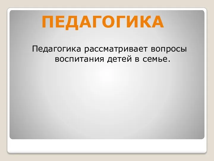 Педагогика рассматривает вопросы воспитания детей в семье. педагогика