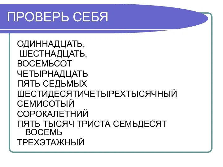 ПРОВЕРЬ СЕБЯ ОДИННАДЦАТЬ, ШЕСТНАДЦАТЬ, ВОСЕМЬСОТ ЧЕТЫРНАДЦАТЬ ПЯТЬ СЕДЬМЫХ ШЕСТИДЕСЯТИЧЕТЫРЕХТЫСЯЧНЫЙ СЕМИСОТЫЙ