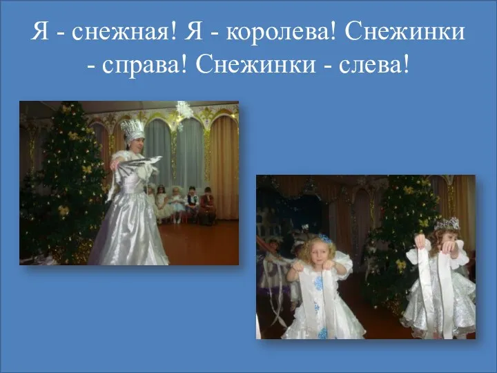 Я - снежная! Я - королева! Снежинки - справа! Снежинки - слева!