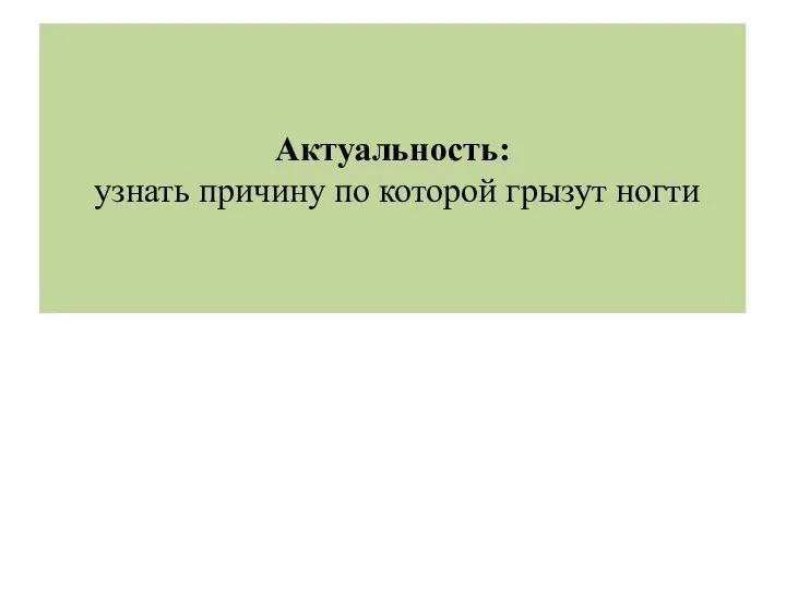 Актуальность: узнать причину по которой грызут ногти