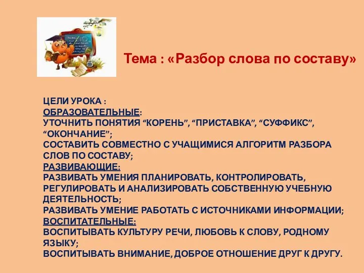 Цели урока : Образовательные: уточнить понятия “корень”, “приставка”, “суффикс”, “окончание”; составить совместно с