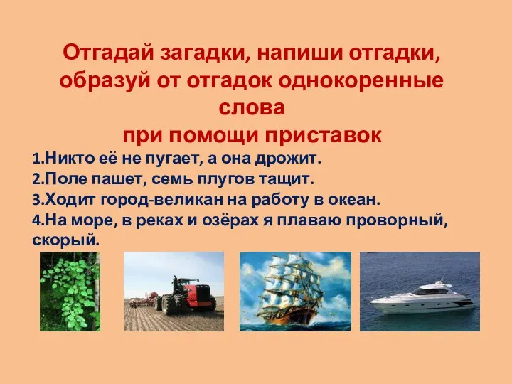 Отгадай загадки, напиши отгадки, образуй от отгадок однокоренные слова при помощи приставок 1.Никто