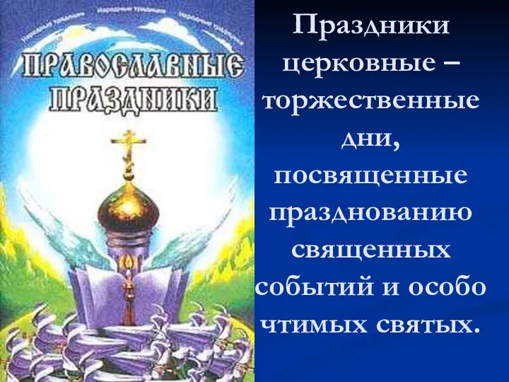 Праздники церковные – торжественные дни, посвященные празднованию священных событий и особо чтимых святых.