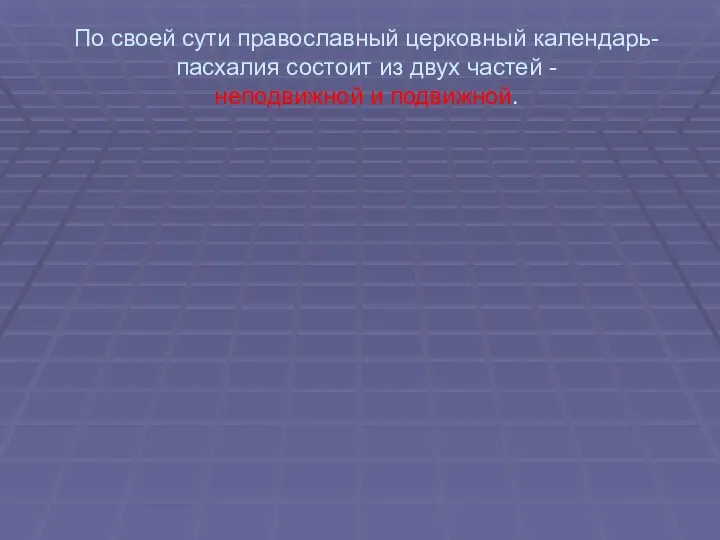 По своей сути православный церковный календарь-пасхалия состоит из двух частей - неподвижной и подвижной.