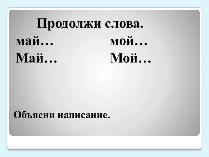 Объясни написание. Продолжи слова. май… мой… Май… Мой…