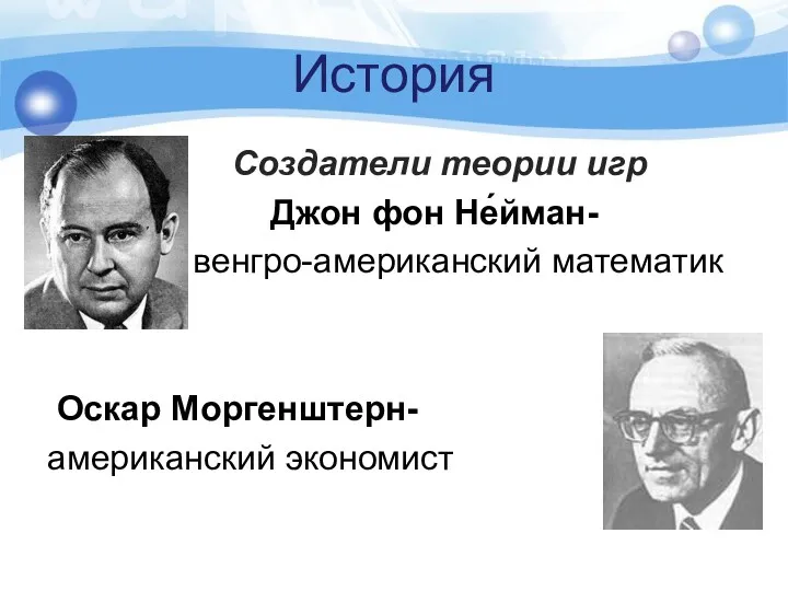 История Создатели теории игр Джон фон Не́йман- венгро-американский математик Оскар Моргенштерн- американский экономист