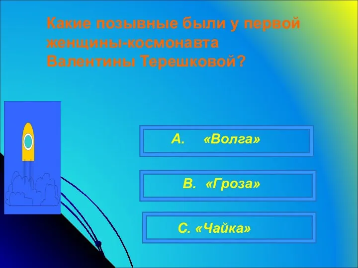 A. B. C. «Чайка» «Гроза» Какие позывные были у первой женщины-космонавта Валентины Терешковой? «Волга»