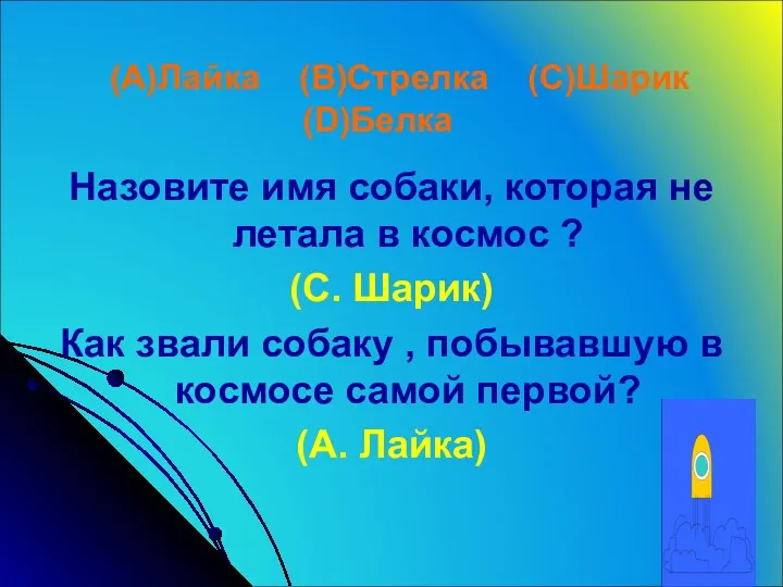 (A)Лайка (B)Стрелка (C)Шарик (D)Белка Назовите имя собаки, которая не летала