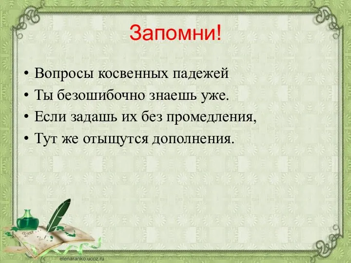 Запомни! Вопросы косвенных падежей Ты безошибочно знаешь уже. Если задашь их без промедления,