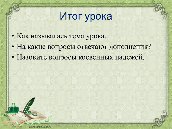 Итог урока Как называлась тема урока. На какие вопросы отвечают дополнения? Назовите вопросы косвенных падежей.