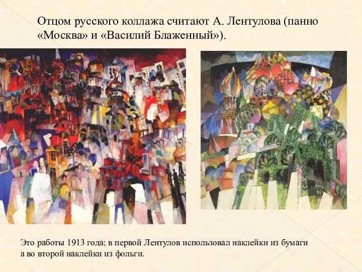 Отцом русского коллажа считают А. Лентулова (панно «Москва» и «Василий Блаженный»). Это работы
