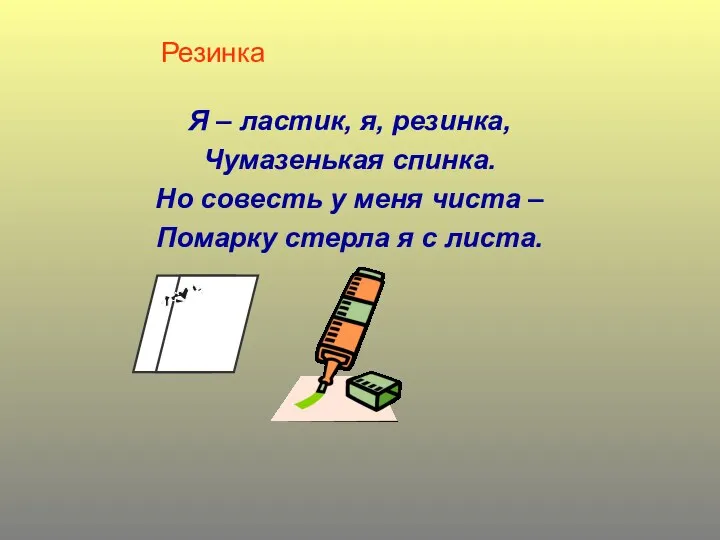 Резинка Я – ластик, я, резинка, Чумазенькая спинка. Но совесть