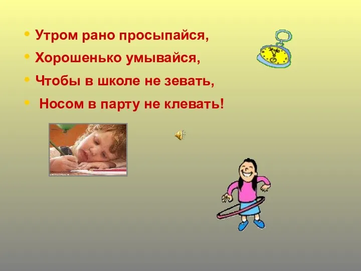 Утром рано просыпайся, Хорошенько умывайся, Чтобы в школе не зевать, Носом в парту не клевать!