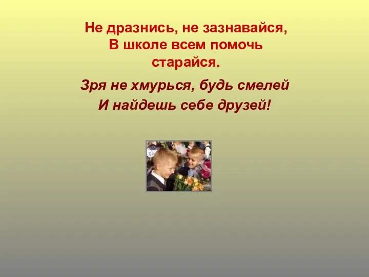 Не дразнись, не зазнавайся, В школе всем помочь старайся. Зря не хмурься, будь