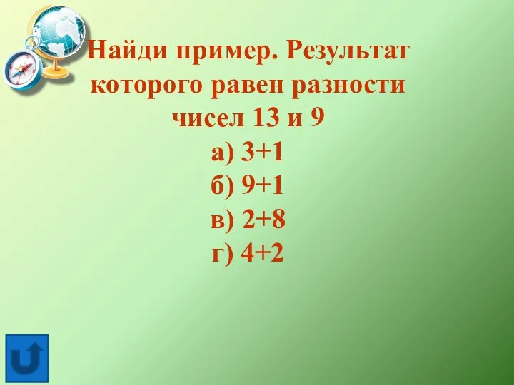 Найди пример. Результат которого равен разности чисел 13 и 9 а) 3+1 б)