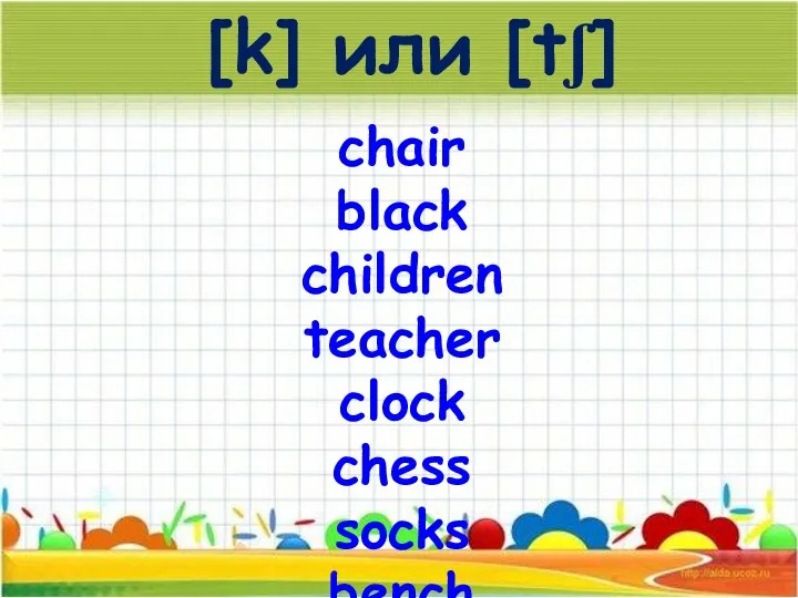 [k] или [tʃ] chair black children teacher clock chess socks bench chicken child jacket crunch
