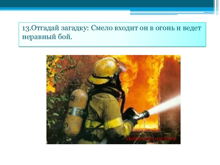 13.Отгадай загадку: Смело входит он в огонь и ведет неравный бой. skeiter1997.narod.ru