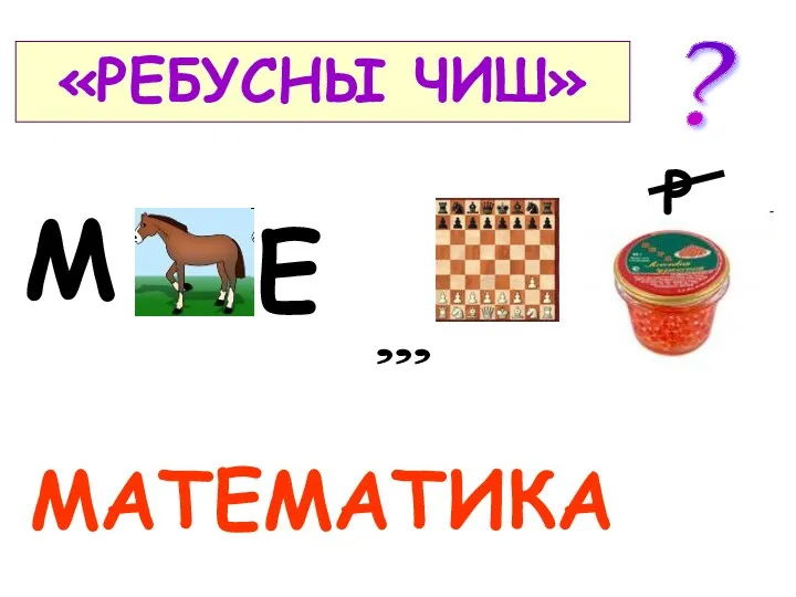 «РЕБУСНЫ ЧИШ» МАТЕМАТИКА ? Е М , , , Р