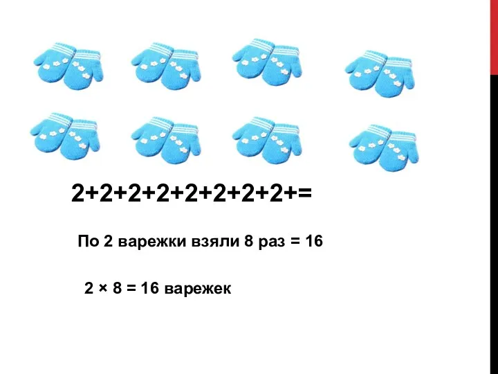 2+2+2+2+2+2+2+2+= По 2 варежки взяли 8 раз = 16 2 × 8 = 16 варежек