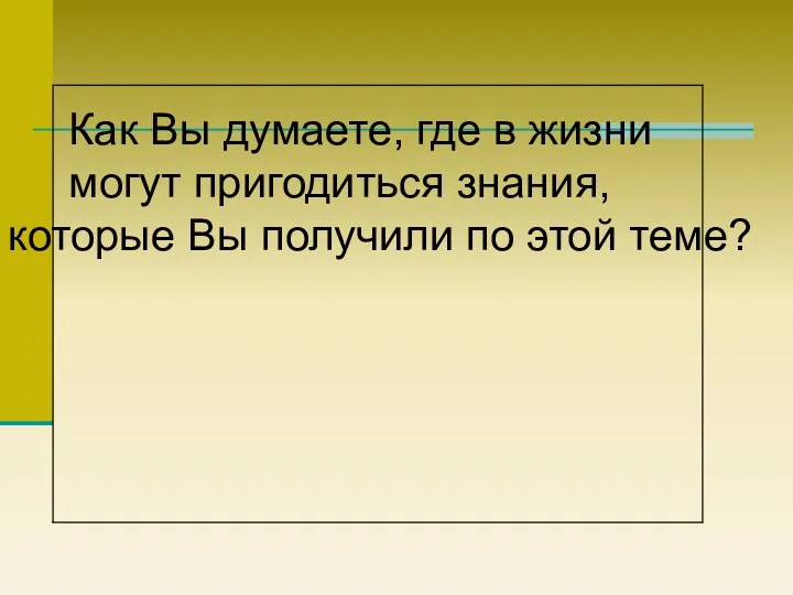 Как Вы думаете, где в жизни могут пригодиться знания, которые Вы получили по этой теме?