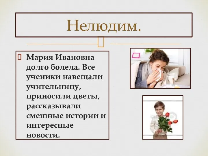 Мария Ивановна долго болела. Все ученики навещали учительницу, приносили цветы, рассказывали смешные истории