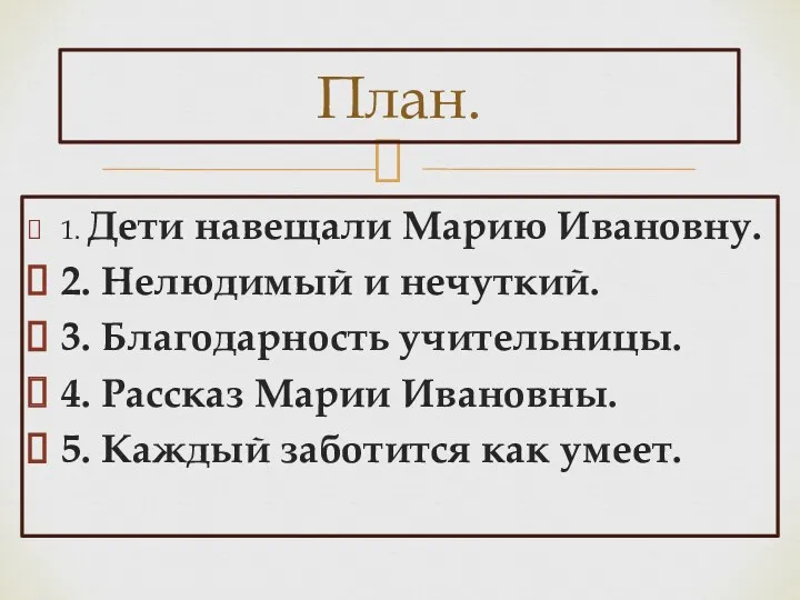 1. Дети навещали Марию Ивановну. 2. Нелюдимый и нечуткий. 3. Благодарность учительницы. 4.