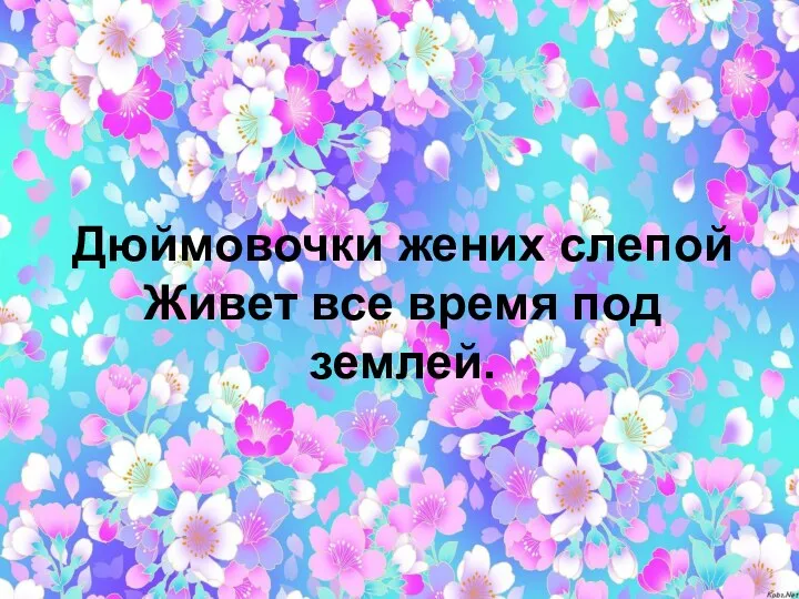 Дюймовочки жених слепой Живет все время под землей.