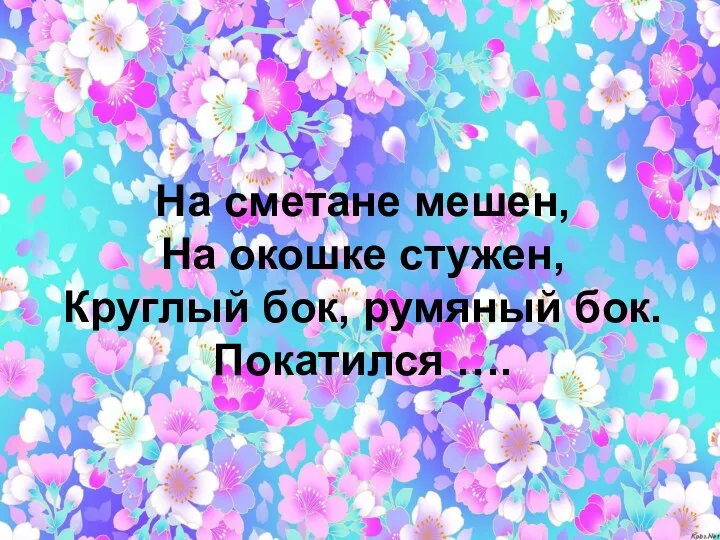 На сметане мешен, На окошке стужен, Круглый бок, румяный бок. Покатился ….