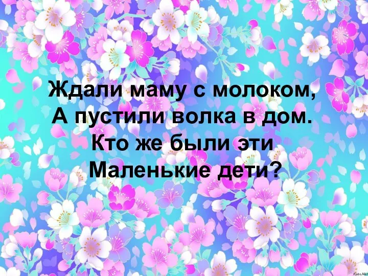 Ждали маму с молоком, А пустили волка в дом. Кто же были эти Маленькие дети?