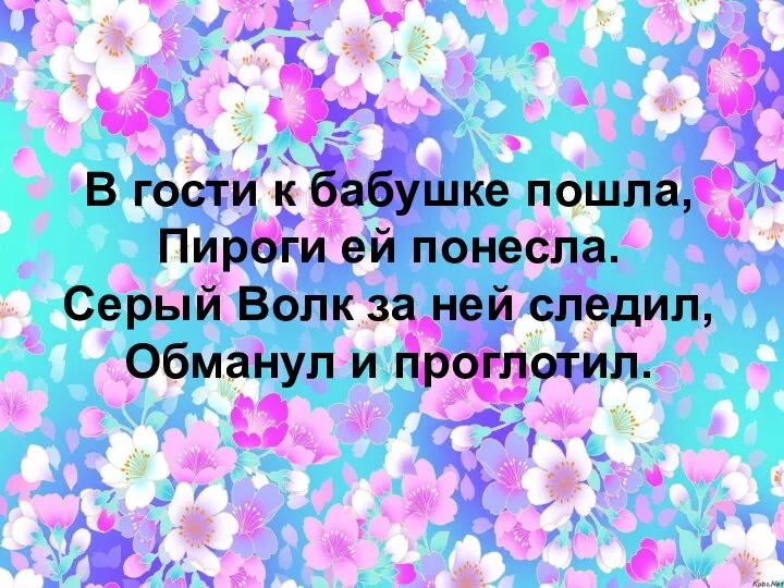 В гости к бабушке пошла, Пироги ей понесла. Серый Волк за ней следил, Обманул и проглотил.