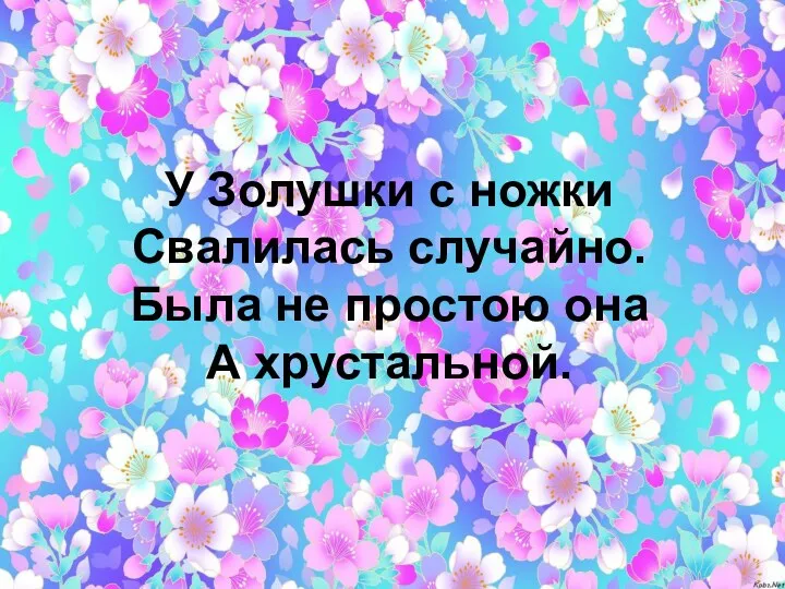 У Золушки с ножки Свалилась случайно. Была не простою она А хрустальной.