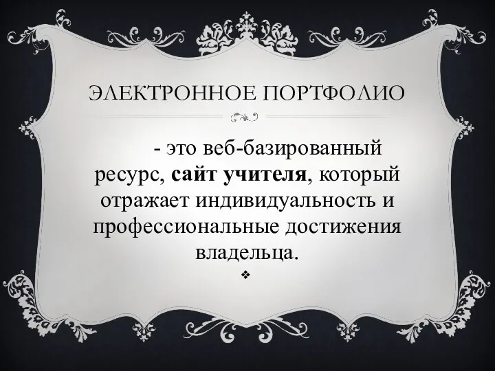 Электронное портфолио - это веб-базированный ресурс, сайт учителя, который отражает индивидуальность и профессиональные достижения владельца.