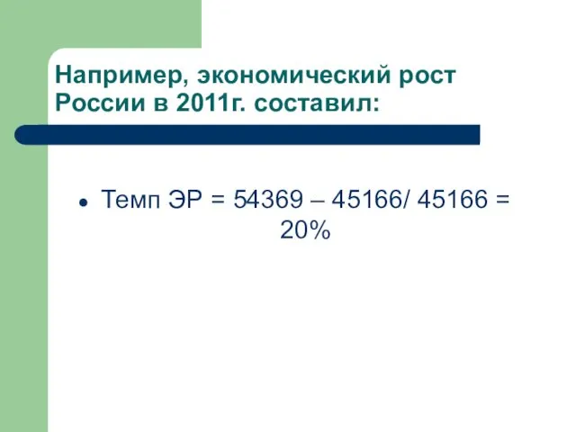 Например, экономический рост России в 2011г. составил: Темп ЭР = 54369 – 45166/ 45166 = 20%