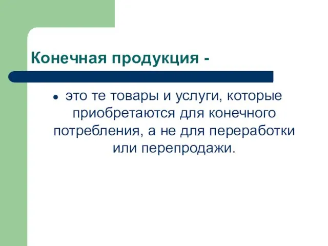 Конечная продукция - это те товары и услуги, которые приобретаются