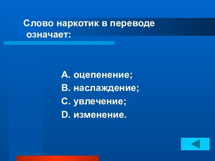 Слово наркотик в переводе означает: А. оцепенение; В. наслаждение; С. увлечение; D. изменение.