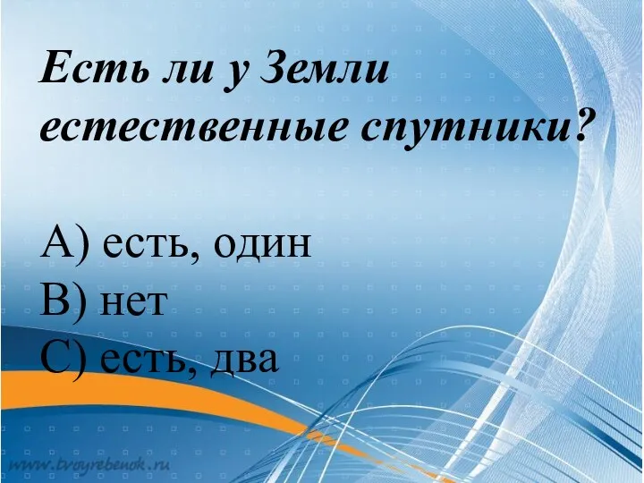 Есть ли у Земли естественные спутники? А) есть, один В) нет С) есть, два