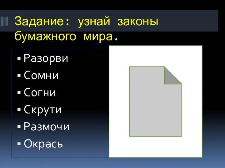 Задание: узнай законы бумажного мира. Разорви Сомни Согни Скрути Размочи Окрась Сделай комок