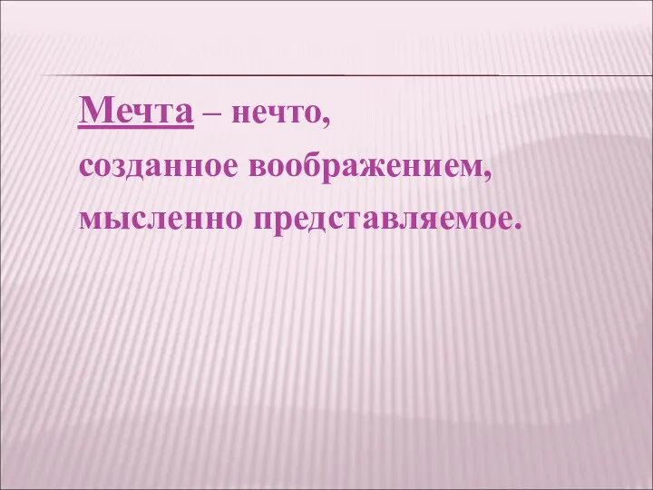 Мечта – нечто, созданное воображением, мысленно представляемое.