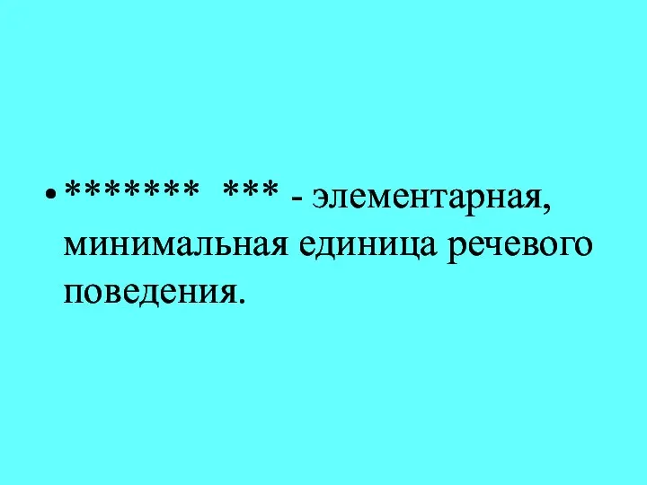 ******* *** - элементарная, минимальная единица речевого поведения.